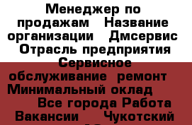 Менеджер по продажам › Название организации ­ Дмсервис › Отрасль предприятия ­ Сервисное обслуживание, ремонт › Минимальный оклад ­ 50 000 - Все города Работа » Вакансии   . Чукотский АО